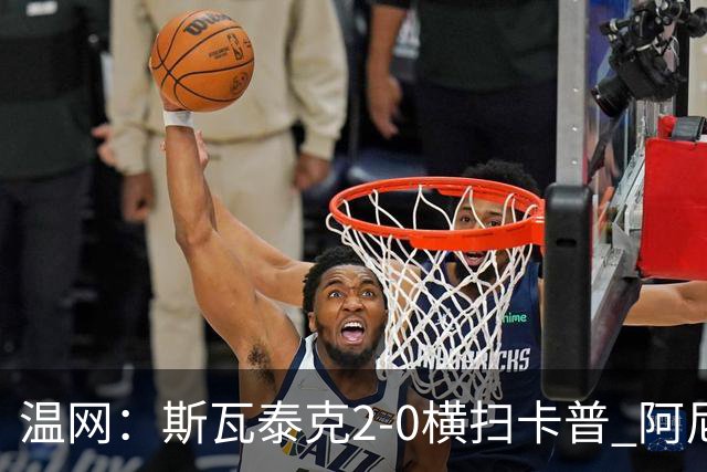 温网：斯瓦泰克2-0横扫卡普 阿尼西莫娃德比胜科宁进32强