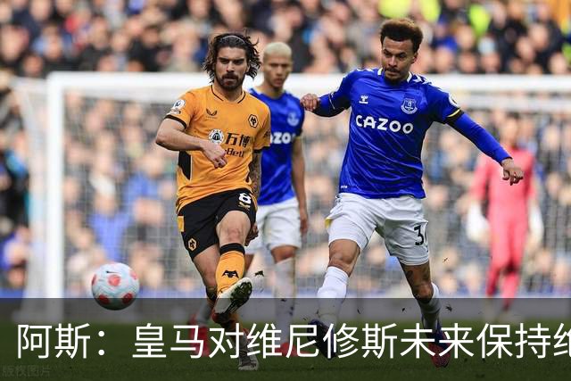 阿斯：皇马对维尼修斯未来保持绝对冷静，俱乐部利益高于一切
